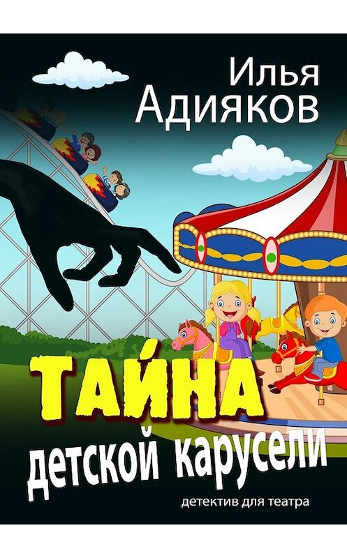 Обложка книги «Тайна детской карусели. Детектив для театра» автора Ильи Адиякова. ISBN 9785448365850.