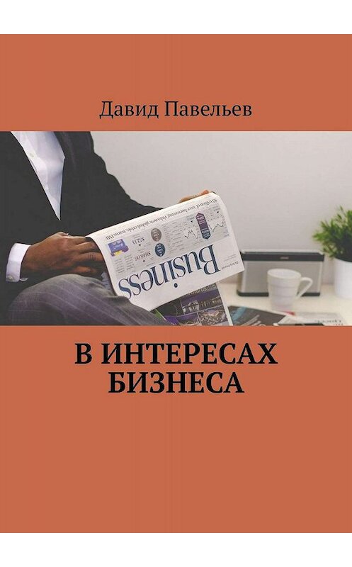 Обложка книги «В интересах бизнеса» автора Давида Павельева. ISBN 9785447436131.