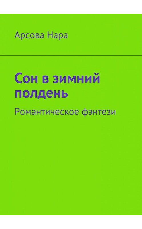 Обложка книги «Сон в зимний полдень. Романтическое фэнтези» автора Арсовой Нары. ISBN 9785449066350.