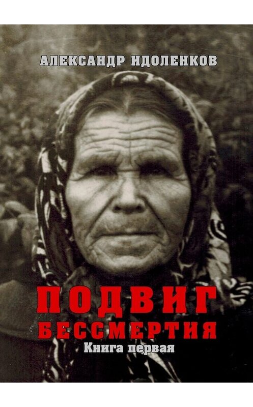 Обложка книги «Подвиг бессмертия. Книга первая. Откровение» автора Александра Идоленкова. ISBN 9785449679352.