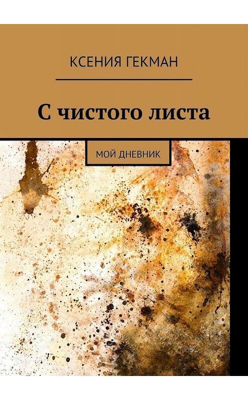 Обложка книги «С чистого листа. Мой дневник» автора Ксении Гекмана. ISBN 9785449654557.