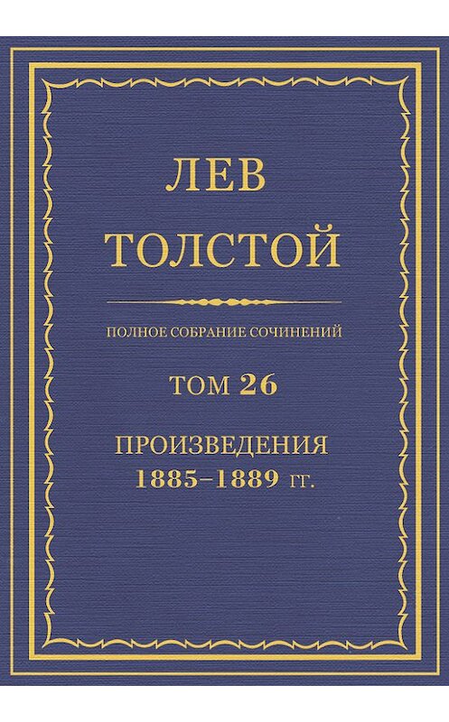 Обложка книги «Полное собрание сочинений. Том 26. Произведения 1885–1889 гг.» автора Лева Толстоя.