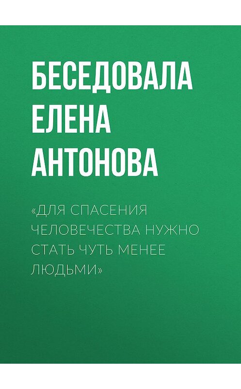 Обложка книги ««Для спасения человечества нужно стать чуть менее людьми»» автора Беседовалы Елены Антоновы.
