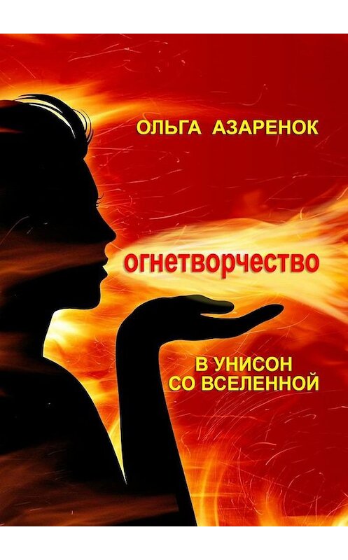 Обложка книги «В унисон со Вселенной. Огнетворчество» автора Ольги Азаренока. ISBN 9785005302748.