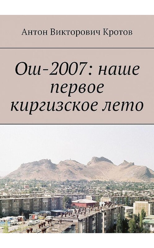 Обложка книги «Ош-2007: наше первое киргизское лето» автора Антона Кротова. ISBN 9785448315909.