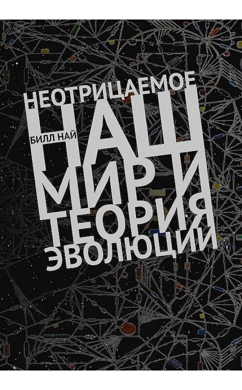 Обложка книги «Неотрицаемое. Наш мир и теория эволюции» автора Билла Ная издание 2016 года. ISBN 9785995006091.