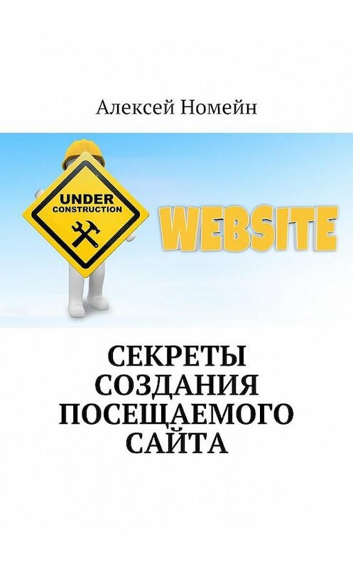 Обложка книги «Секреты создания посещаемого сайта» автора Алексея Номейна. ISBN 9785448557132.