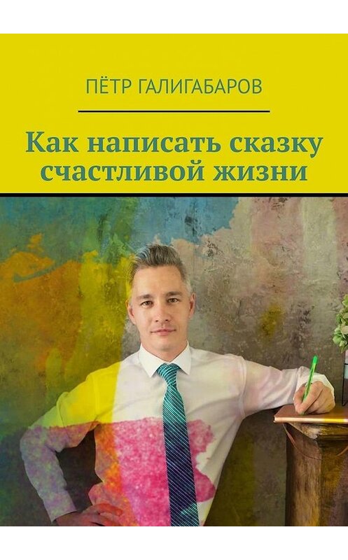 Обложка книги «Как написать сказку счастливой жизни» автора Пётра Галигабарова. ISBN 9785005115096.