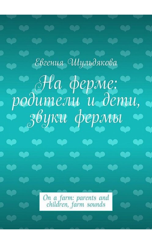 Обложка книги «На ферме: родители и дети, звуки фермы. On a farm: parents and children, farm sounds» автора Евгении Шульдяковы. ISBN 9785448310065.