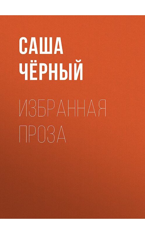Обложка книги «Избранная проза» автора Саши Чёрный издание 2005 года. ISBN 5699142843.