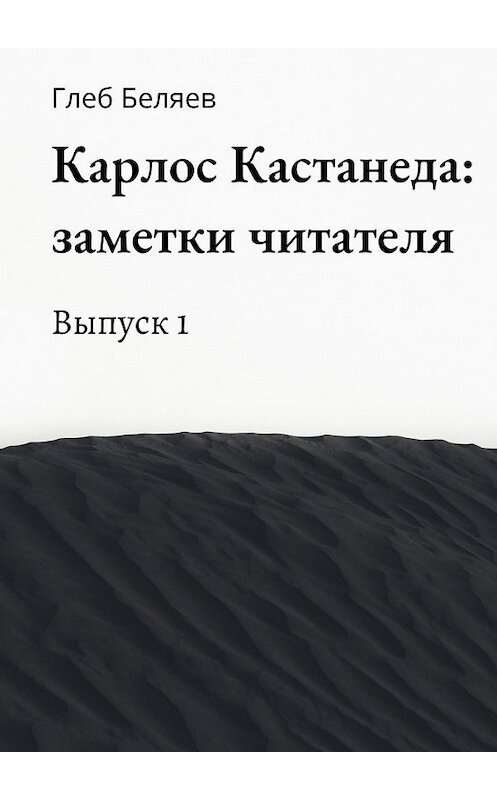 Обложка книги «Карлос Кастанеда: заметки читателя. Выпуск 1» автора Глеба Беляева. ISBN 9785449335890.