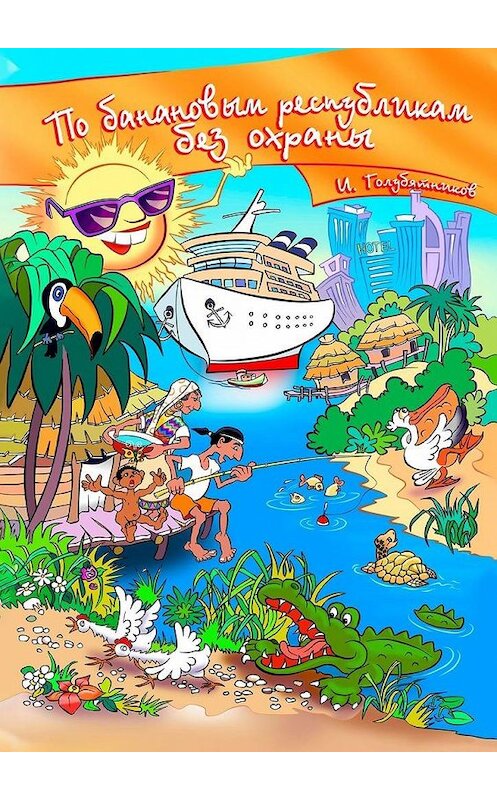 Обложка книги «По банановым республикам без охраны» автора Игоря Голубятникова. ISBN 9785005135094.