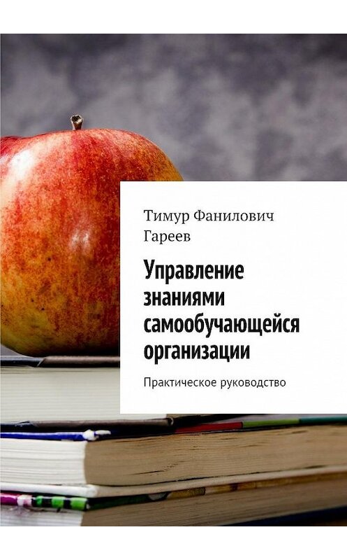 Обложка книги «Управление знаниями самообучающейся организации. Практическое руководство» автора Тимура Гареева. ISBN 9785448342325.