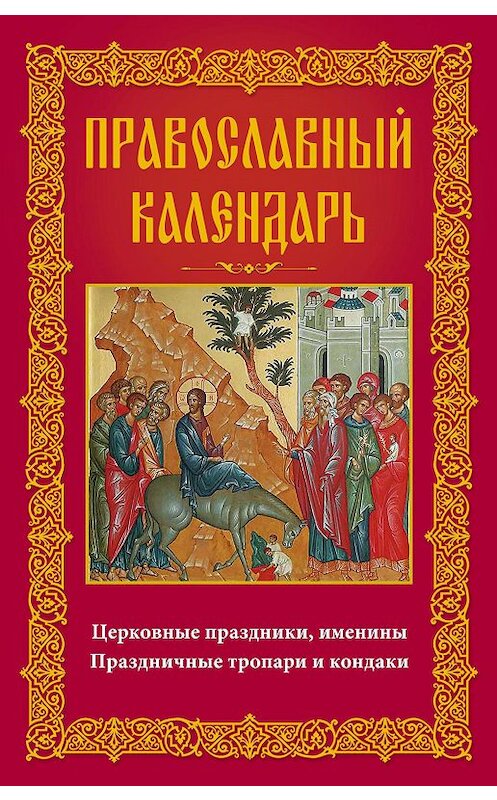 Обложка книги «Православный календарь. Церковные праздники, именины. Праздничные тропари и кондаки» автора Неустановленного Автора издание 2016 года. ISBN 9785227064530.