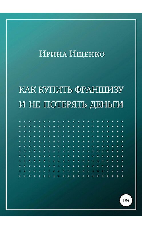 Обложка книги «Как купить франшизу и не потерять деньги» автора Ириной Ищенко издание 2020 года.