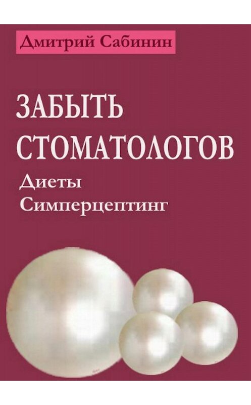 Обложка книги «Забыть стоматологов. Диеты. Симперцептинг» автора Дмитрия Сабинина издание 2017 года.