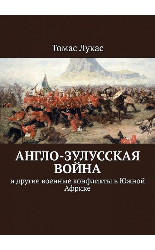 Обложка книги «Англо-зулусская война. и другие военные конфликты в Южной Африке» автора Томаса Лукаса. ISBN 9785449360199.