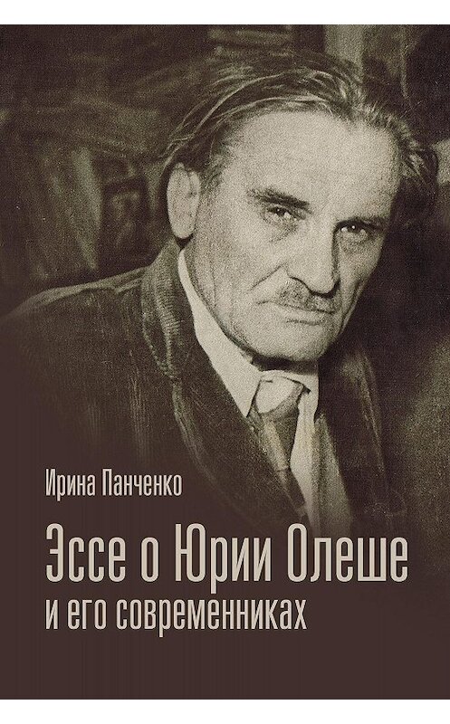 Обложка книги «Эссе о Юрии Олеше и его современниках. Статьи. Эссе. Письма.» автора Ириной Панченко издание 2018 года. ISBN 9781771923781.