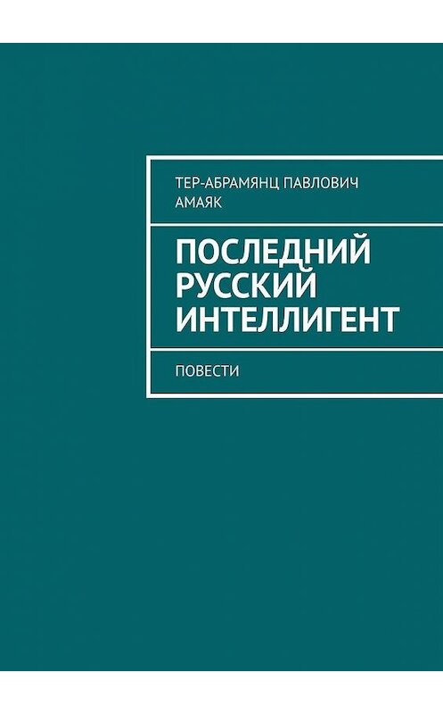 Обложка книги «Последний русский интеллигент. Повести» автора Амаяка Тер-Абрамянца. ISBN 9785449866325.