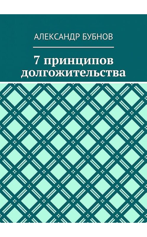Обложка книги «7 принципов долгожительства» автора Александра Бубнова. ISBN 9785005167330.
