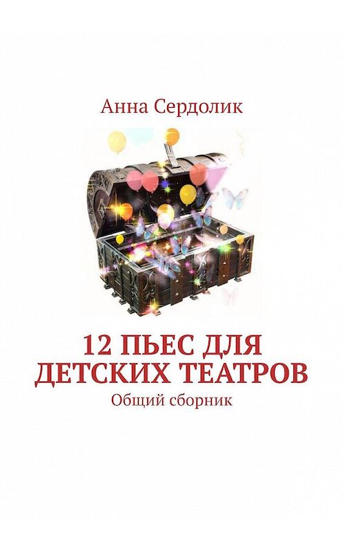 Обложка книги «12 пьес для детских театров. Общий сборник» автора Анны Сердолик. ISBN 9785005171566.