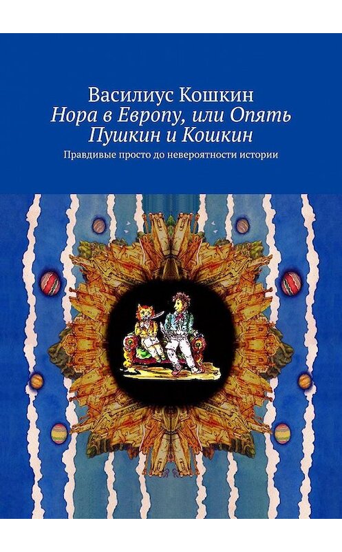 Обложка книги «Нора в Европу, или Опять Пушкин и Кошкин. Правдивые просто до невероятности истории» автора Василиуса Кошкина. ISBN 9785005173072.