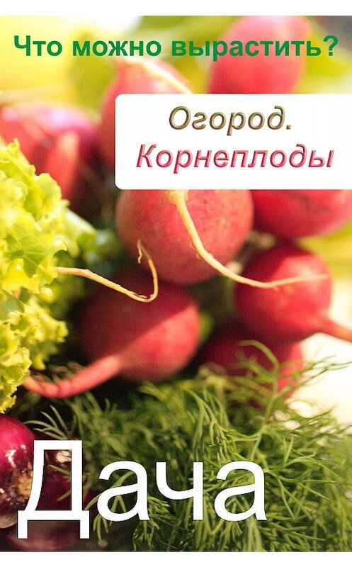 Обложка книги «Огород. Корнеплоды. Что можно вырастить?» автора Неустановленного Автора.