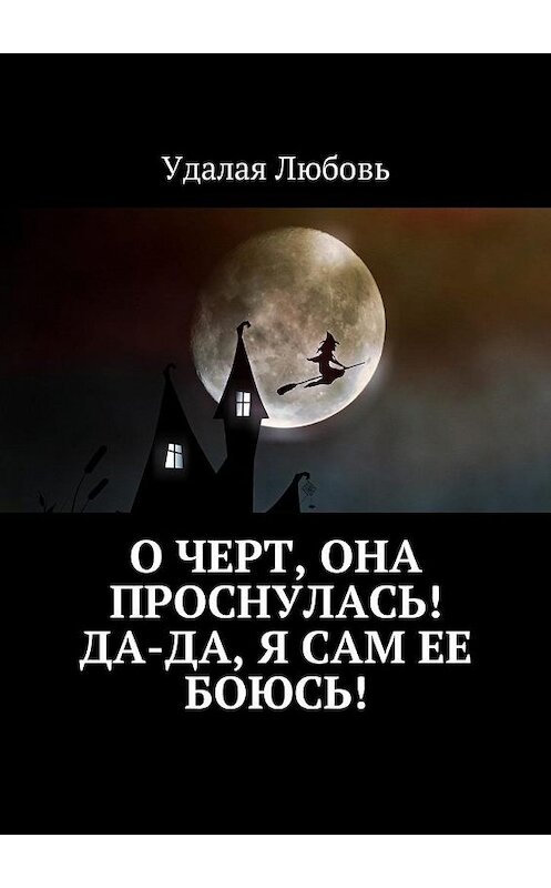 Обложка книги «О черт, она проснулась! Да-да, я сам ее боюсь!» автора Любовь Удалая. ISBN 9785449010544.
