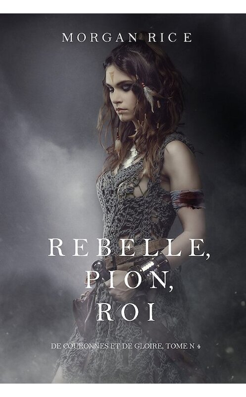 Обложка книги «Rebelle, Pion, Roi» автора Моргана Райса. ISBN 9781632919717.