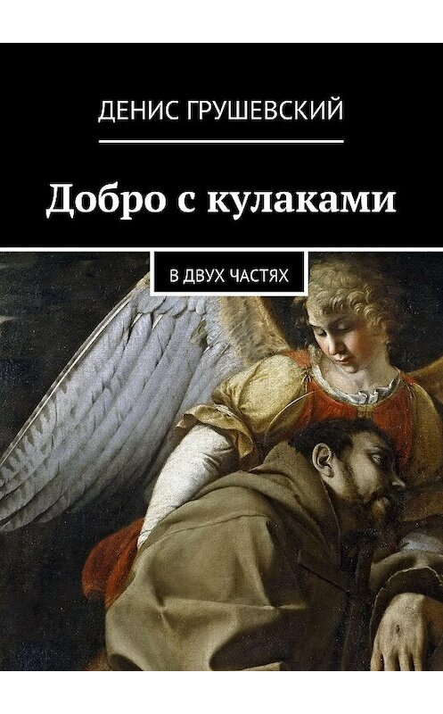 Обложка книги «Добро с кулаками. В двух частях» автора Дениса Грушевския. ISBN 9785447442040.