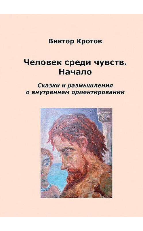 Обложка книги «Человек среди чувств. Начало. Сказки и размышления о внутреннем ориентировании» автора Виктора Кротова. ISBN 9785448339752.