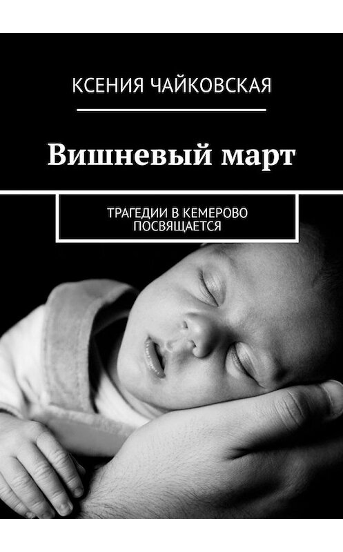 Обложка книги «Вишневый март. Трагедии в Кемерово посвящается» автора Ксении Чайковская. ISBN 9785449312471.