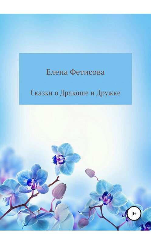 Обложка книги «Сказки о Дракоше и Дружке» автора Елены Фетисовы издание 2020 года.