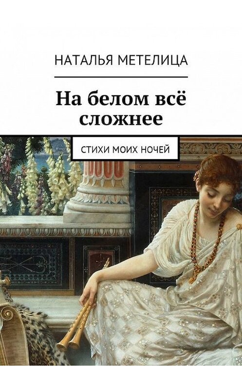 Обложка книги «На белом всё сложнее. Стихи моих ночей» автора Натальи Метелицы. ISBN 9785448372735.