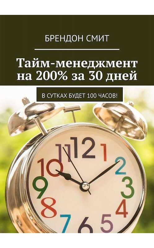 Обложка книги «Тайм-менеджмент на 200% за 30 дней. В сутках будет 100 часов!» автора Брендона Смита. ISBN 9785449654380.