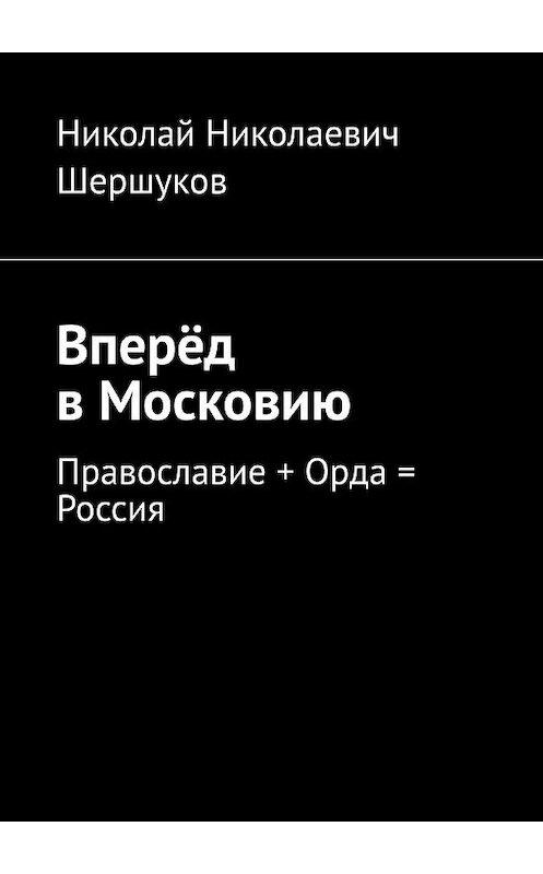 Обложка книги «Вперёд в Московию. Православие + Орда = Россия» автора Николая Шершукова. ISBN 9785447476540.