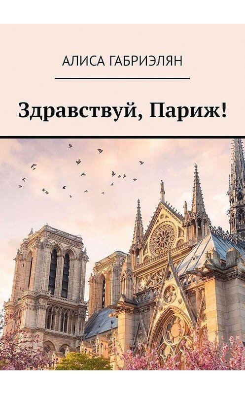 Обложка книги «Здравствуй, Париж!» автора Алиси Габриэляна. ISBN 9785449670373.