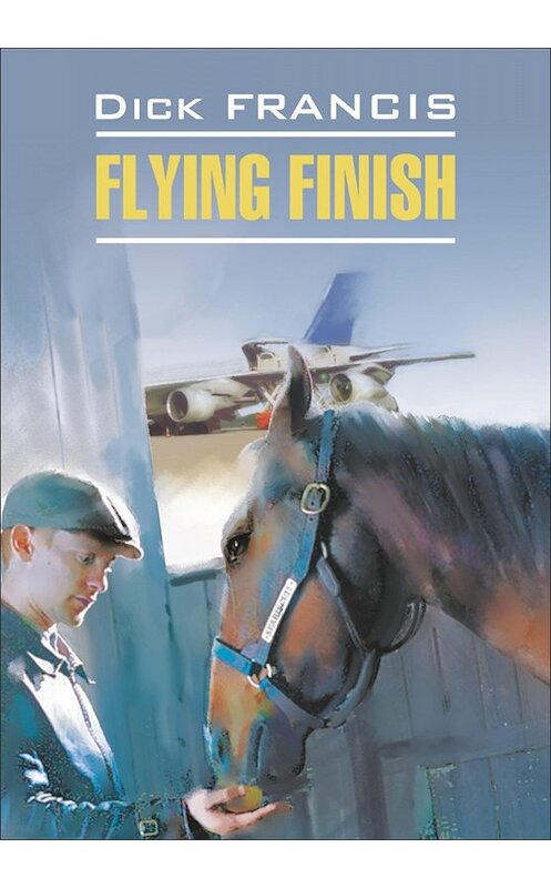 Обложка книги «Flying finish / Бурный финиш. Книга для чтения на английском языке» автора Дика Фрэнсиса издание 2010 года. ISBN 9785992505146.