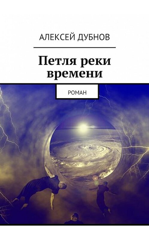 Обложка книги «Петля реки времени. Роман» автора Алексея Дубнова. ISBN 9785448531071.