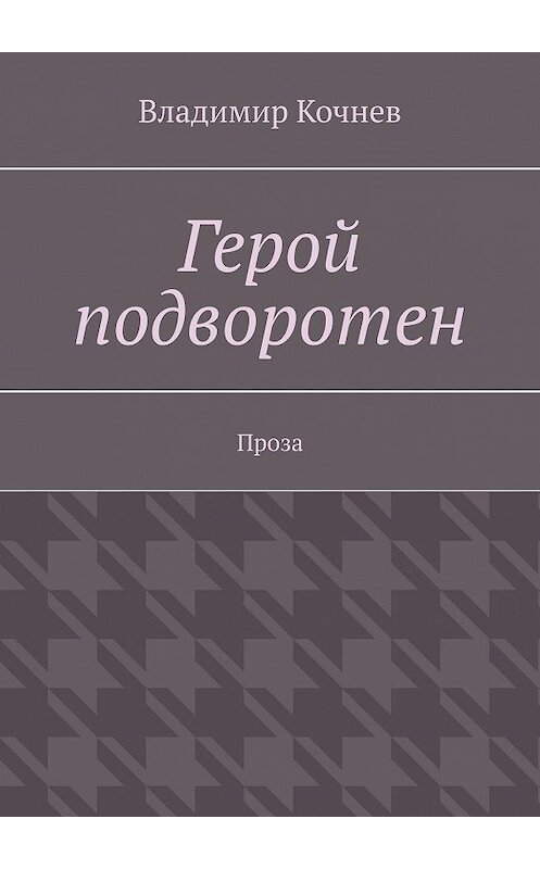 Обложка книги «Герой подворотен. Проза» автора Владимира Кочнева. ISBN 9785005030313.