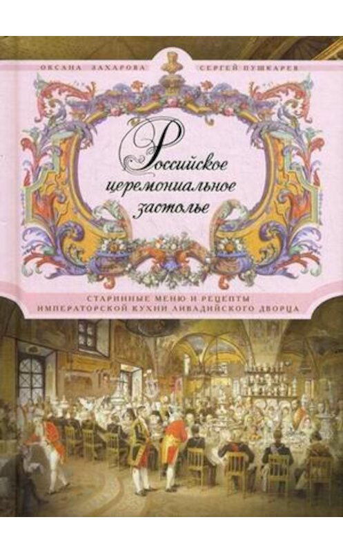 Обложка книги «Российское церемониальное застолье. Старинные меню и рецепты императорской кухни Ливадийского дворца» автора  издание 2012 года. ISBN 9785227036728.