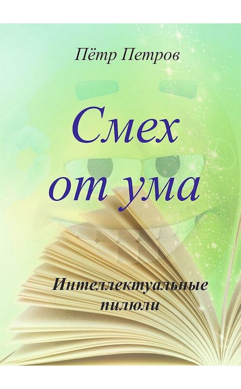 Обложка книги «Смех от ума. Интеллектуальные пилюли» автора Петра Петрова. ISBN 9785005049124.