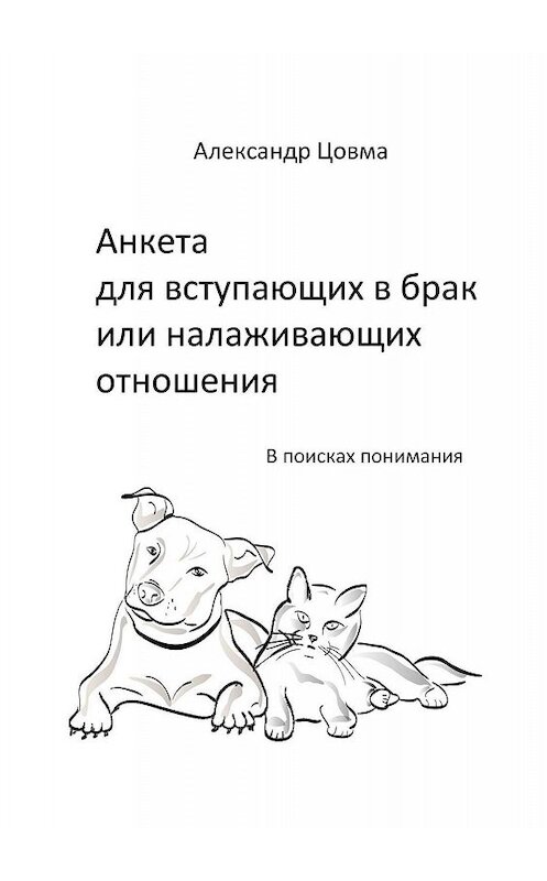 Обложка книги «Анкета для вступающих в брак или налаживающих отношения. В поисках понимания» автора Александр Цовма. ISBN 9785005013781.