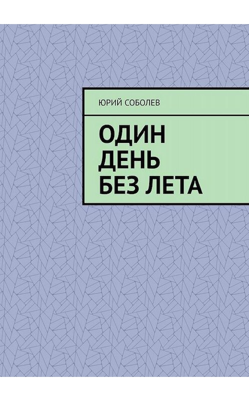 Обложка книги «Один день без лета» автора Юрия Соболева. ISBN 9785005010094.