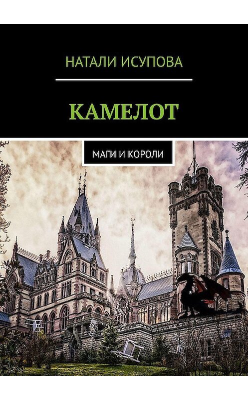 Обложка книги «КАМЕЛОТ. МАГИ И КОРОЛИ» автора Натали Исуповы. ISBN 9785449088345.