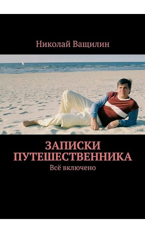 Обложка книги «Записки путешественника. Всё включено» автора Николая Ващилина. ISBN 9785448321764.