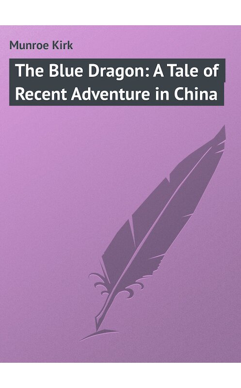 Обложка книги «The Blue Dragon: A Tale of Recent Adventure in China» автора Kirk Munroe.