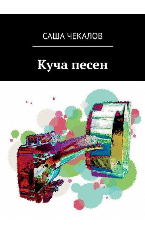 Обложка книги «Куча песен» автора Саши Чекалова. ISBN 9785448303388.