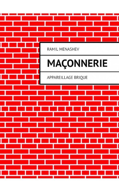 Обложка книги «Maçonnerie. Appareillage brique» автора Ramil Menashev. ISBN 9785449026316.