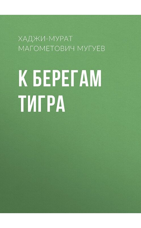 Обложка книги «К берегам Тигра» автора Хаджи-Мурата Мугуева издание 2011 года. ISBN 9785486037658.